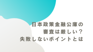 日本政策金融公庫の審査は厳しい？失敗しないポイントとは