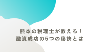 熊本の税理士が教える！融資成功の5つの秘訣とは