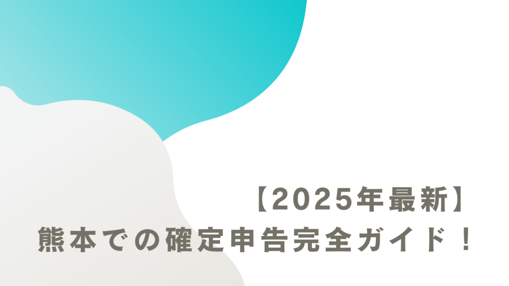 【2025年最新】熊本での確定申告完全ガイド!