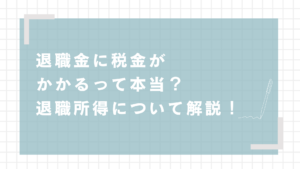 退職金に税金がかかるって本当？退職所得について解説！