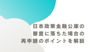 日本政策金融公庫の審査に落ちた場合の再申請のポイントを解説