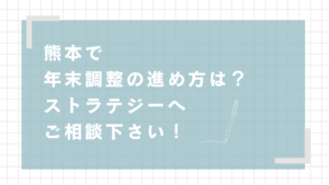 熊本で年末調整の進め方は？お困りなら税理士法人ストラテジーへご相談下さい！