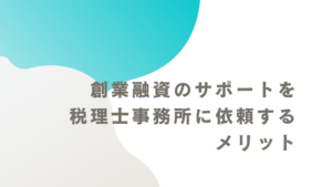 創業融資のサポートを税理士事務所に依頼するメリット