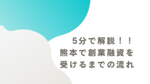 5分で解説！！熊本で創業融資を受けるまでの流れ