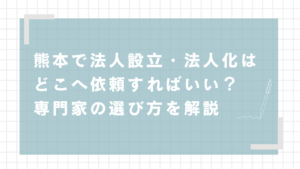 熊本で法人設立・法人化はどこへ依頼するればいい？専門家の選び方を解説