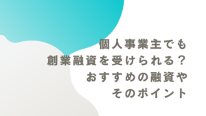 個人事業主でも創業融資を受けられる？おすすめの融資やそのポイント